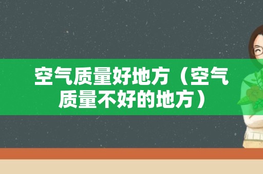 空气质量好地方（空气质量不好的地方）