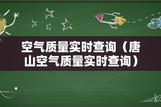 空气质量实时查询（唐山空气质量实时查询）