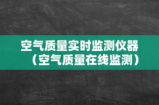 空气质量实时监测仪器（空气质量在线监测）