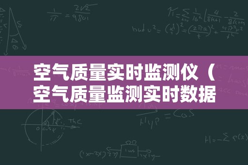 空气质量实时监测仪（空气质量监测实时数据）