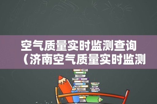 空气质量实时监测查询（济南空气质量实时监测查询）