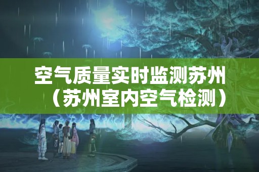 空气质量实时监测苏州（苏州室内空气检测）