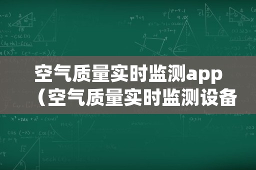 空气质量实时监测app（空气质量实时监测设备）