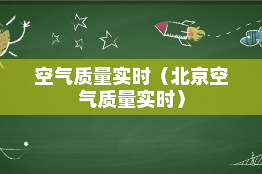 空气质量实时（北京空气质量实时）