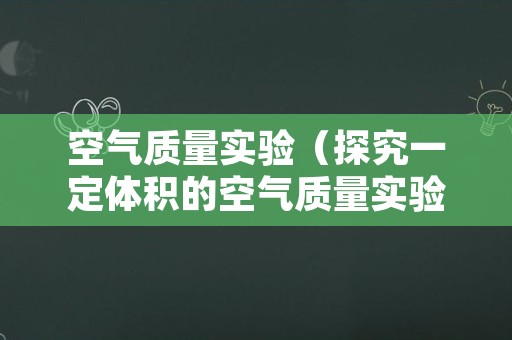 空气质量实验（探究一定体积的空气质量实验）