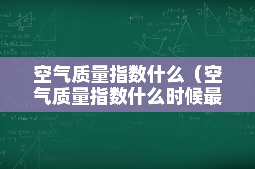 空气质量指数什么（空气质量指数什么时候最高）