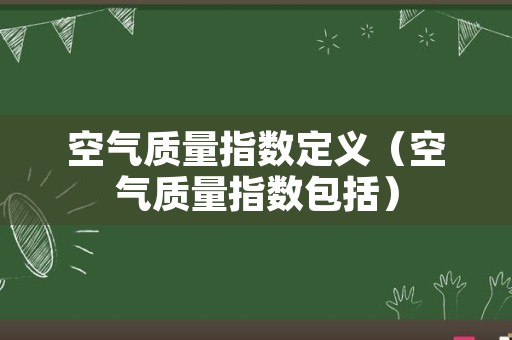 空气质量指数定义（空气质量指数包括）