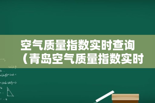 空气质量指数实时查询（青岛空气质量指数实时查询）