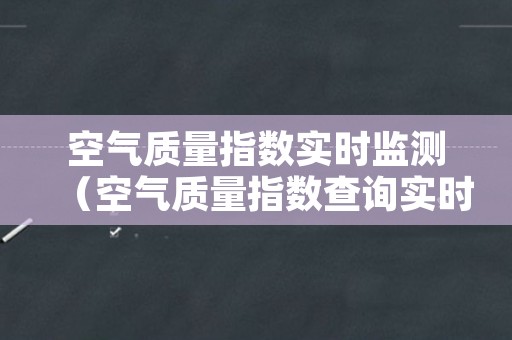 空气质量指数实时监测（空气质量指数查询实时监测）