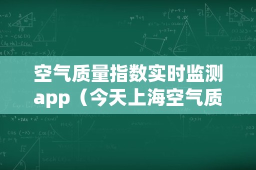 空气质量指数实时监测app（今天上海空气质量指数实时监测）