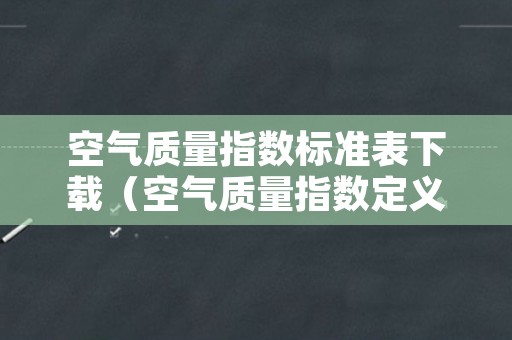 空气质量指数标准表下载（空气质量指数定义）