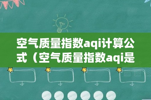 空气质量指数aqi计算公式（空气质量指数aqi是定量描述空气质量状况的指数）