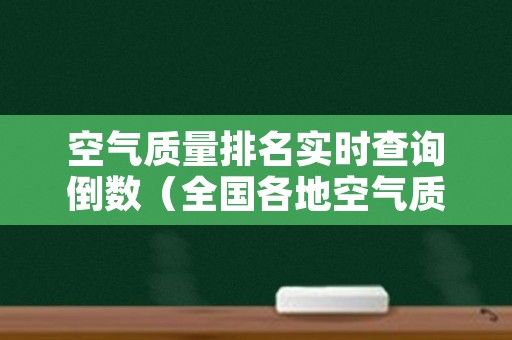 空气质量排名实时查询倒数（全国各地空气质量实时排名）