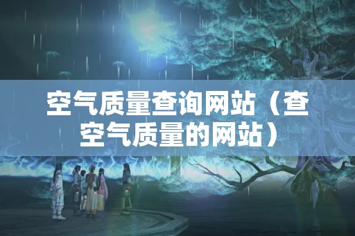 空气质量查询网站（查空气质量的网站）