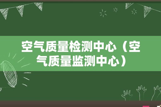 空气质量检测中心（空气质量监测中心）