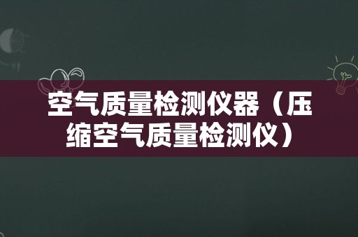 空气质量检测仪器（压缩空气质量检测仪）