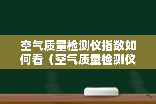 空气质量检测仪指数如何看（空气质量检测仪数据指数参数表怎么看）