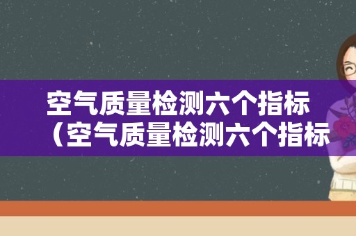 空气质量检测六个指标（空气质量检测六个指标是什么）