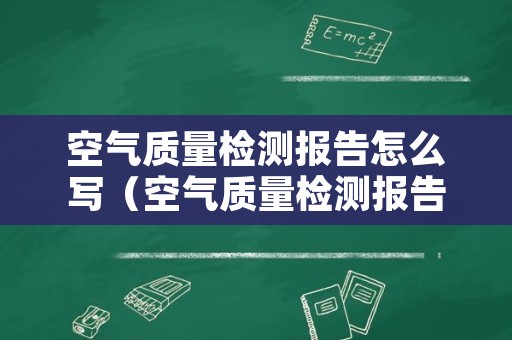 空气质量检测报告怎么写（空气质量检测报告怎么写范文）