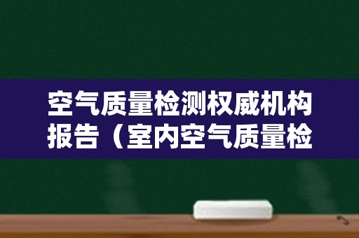 空气质量检测权威机构报告（室内空气质量检测机构名录）