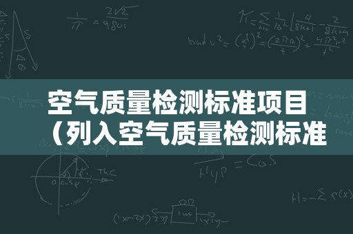 空气质量检测标准项目（列入空气质量检测标准的项目）