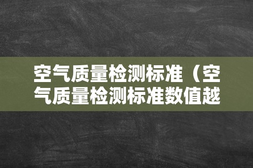 空气质量检测标准（空气质量检测标准数值越大越好?）