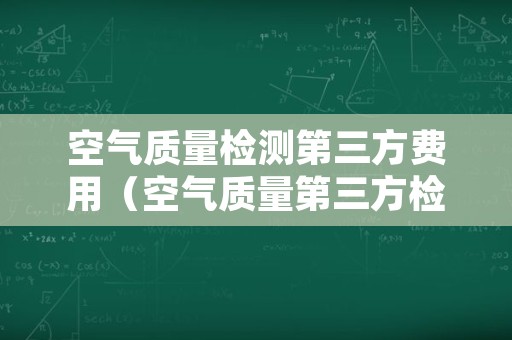 空气质量检测第三方费用（空气质量第三方检测机构）