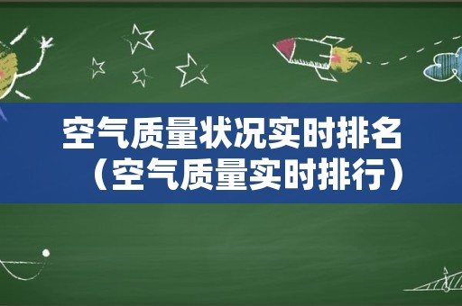 空气质量状况实时排名（空气质量实时排行）