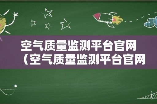 空气质量监测平台官网（空气质量监测平台官网查询）