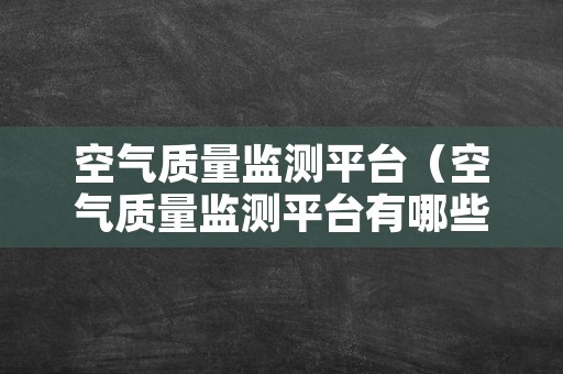 空气质量监测平台（空气质量监测平台有哪些）