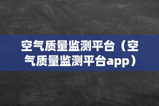 空气质量监测平台（空气质量监测平台app）