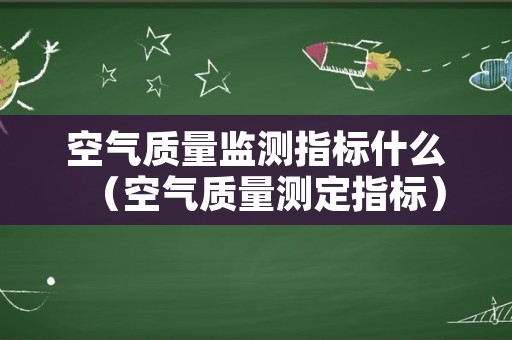 空气质量监测指标什么（空气质量测定指标）