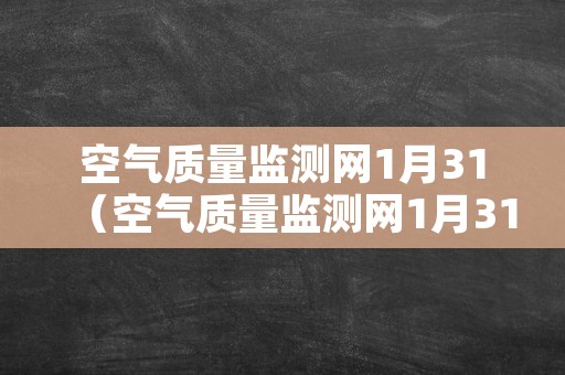 空气质量监测网1月31（空气质量监测网1月31日）