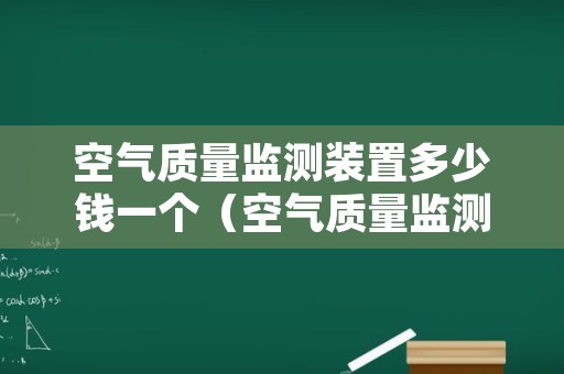 空气质量监测装置多少钱一个（空气质量监测装置多少钱一个）