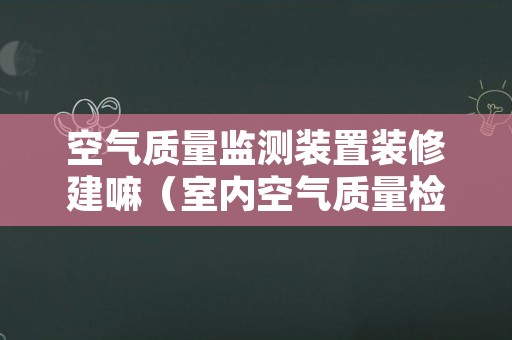 空气质量监测装置装修建嘛（室内空气质量检测设备）