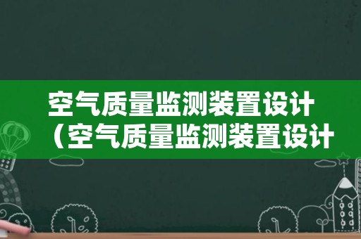 空气质量监测装置设计（空气质量监测装置设计英文）