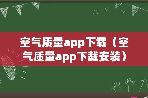 空气质量app下载（空气质量app下载安装）