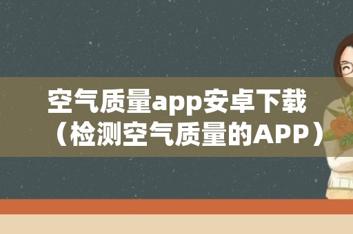 空气质量app安卓下载（检测空气质量的APP）