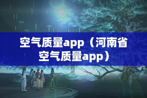 空气质量app（河南省空气质量app）