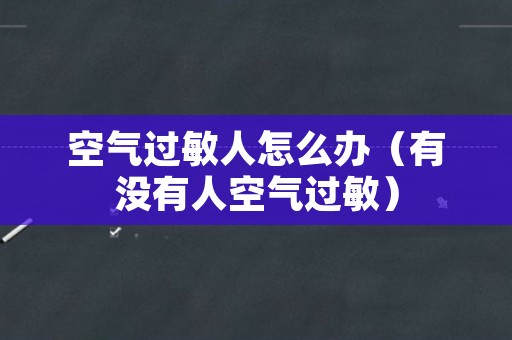 空气过敏人怎么办（有没有人空气过敏）