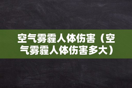 空气雾霾人体伤害（空气雾霾人体伤害多大）