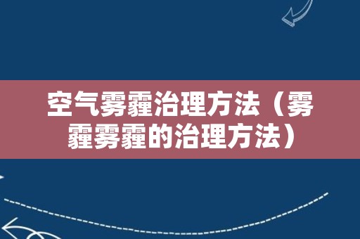 空气雾霾治理方法（雾霾雾霾的治理方法）