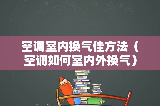 空调室内换气佳方法（空调如何室内外换气）