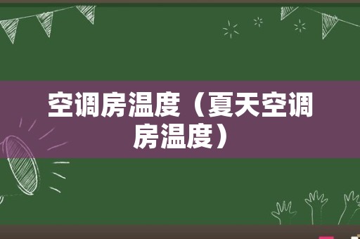 空调房温度（夏天空调房温度）