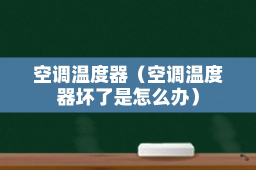 空调温度器（空调温度器坏了是怎么办）