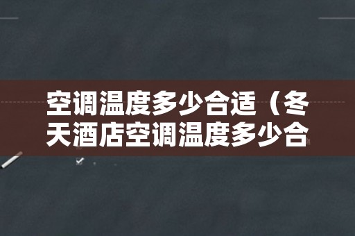 空调温度多少合适（冬天酒店空调温度多少合适）