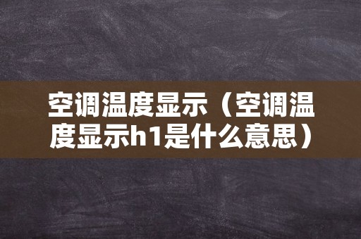 空调温度显示（空调温度显示h1是什么意思）