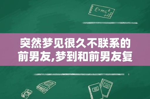 突然梦见很久不联系的前男友,梦到和前男友复合是什么意思