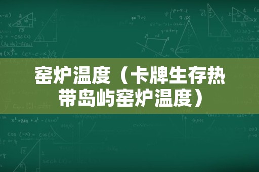 窑炉温度（卡牌生存热带岛屿窑炉温度）