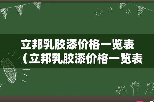 立邦乳胶漆价格一览表（立邦乳胶漆价格一览表保德丽）